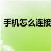 手機怎么連接wifi網絡（手機怎么連接wifi）