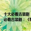 十大必看古裝劇：《舞樂傳奇》上榜《慶余年》第一（十大必看古裝劇：《舞樂傳奇》上榜《慶余年》第一）