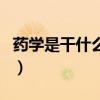 藥學是干什么的（關于藥學是干什么的的介紹）