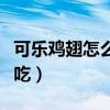 可樂雞翅怎么燒最好吃（可樂雞翅怎么燒最好吃）