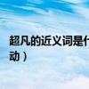 超凡的近義詞是什么 標準答案（下列詞語近義詞超凡獨特舉動）