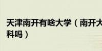 天津南開有啥大學(南開大學或天津大學有專科嗎)