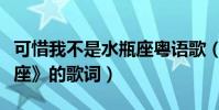 可惜我不是水瓶座粵語歌(《可惜我不是水瓶座》的歌詞)
