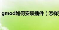 gmod如何安裝插件(怎樣安裝gmod素材)