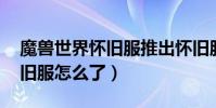 魔獸世界懷舊服推出懷舊服(3C魔獸世界懷舊服怎么了)