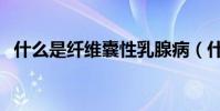什么是纖維囊性乳腺病(什么是纖維膠帶)