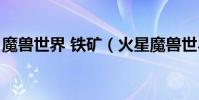 魔獸世界 鐵礦(火星魔獸世界鐵礦石哪里多)