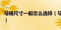 馬桶尺寸一般怎么選擇(馬桶尺寸一般是多少)