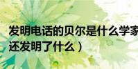 發明電話的貝爾是什么學家(電話發明家貝爾還發明了什么)