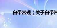 白帶常規(關于白帶常規的介紹)