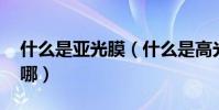 什么是亞光膜(什么是高光膜 他們的區別在哪)