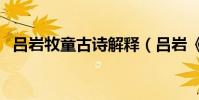 呂巖牧童古詩解釋(呂巖《牧童》的意思)