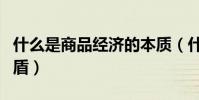什么是商品經濟的本質(什么是商品經濟的矛盾)