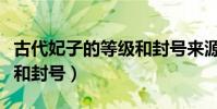 古代妃子的等級和封號來源(古代妃子的等級和封號)