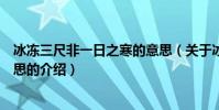 冰凍三尺非一日之寒的意思(關于冰凍三尺非一日之寒的意思的介紹)