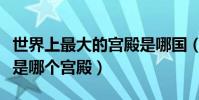 世界上最大的宮殿是哪國(世界上最大的宮殿是哪個宮殿)