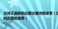 古詩王昌齡的出塞這首詩的意思(出塞這首詩的意思王昌齡的出塞的意思)