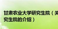 甘肅農業大學研究生院(關于甘肅農業大學研究生院的介紹)