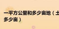 一平方公里和多少畝地(土地一平方公里等于多少畝)