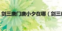 劍三唐門唐小夕在哪(劍三唐門唐小夕在哪)