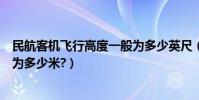 民航客機飛行高度一般為多少英尺(民航客機飛行高度一般為多少米?)