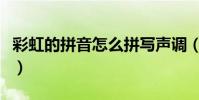 彩虹的拼音怎么拼寫聲調(彩虹的拼音怎么拼)