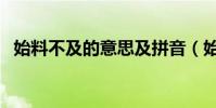 始料不及的意思及拼音(始料不及的意思)