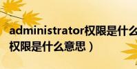 administrator權限是什么(Administrator權限是什么意思)