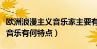 歐洲浪漫主義音樂家主要有哪些(歐洲浪漫派音樂有何特點)