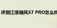 評測江淮瑞風S7 PRO怎么樣及哪吒U多少錢