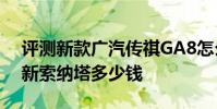 評測新款廣汽傳祺GA8怎么樣及北京現代全新索納塔多少錢