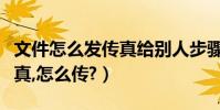 文件怎么發傳真給別人步驟(我要給別人發傳真,怎么傳?)