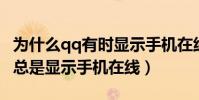 為什么qq有時顯示手機在線(我的QQ為什么總是顯示手機在線)
