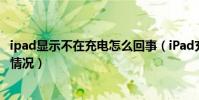 ipad顯示不在充電怎么回事(iPad充電顯示不在充電是怎么情況)
