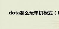 dota怎么玩單機模式(Dota怎么玩)