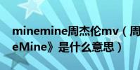 minemine周杰倫mv(周杰倫的歌曲《MineMine》是什么意思)