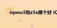 iqoou5和z5x哪個好 iQOOU5多重
