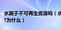 水屬于不可再生資源嗎(水是不可再生資源嗎?為什么)