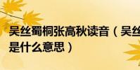 吳絲蜀桐張高秋讀音(吳絲蜀桐張高秋中的張是什么意思)