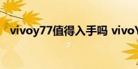 vivoy77值得入手嗎 vivoY77續航怎么樣