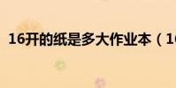 16開的紙是多大作業本(16開的紙是多大)