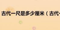 古代一尺是多少厘米(古代一尺是多少厘米)