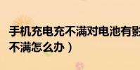 手機充電充不滿對電池有影響嗎(手機充電充不滿怎么辦)