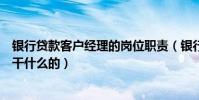 銀行貸款客戶經理的崗位職責(銀行貸款客戶經理的工作是干什么的)