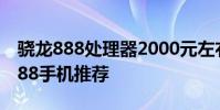 驍龍888處理器2000元左右 2000元的驍龍888手機推薦