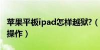 蘋果平板ipad怎樣越獄?(ipad平板越獄怎么操作)