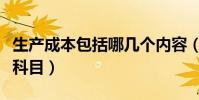 生產成本包括哪幾個內容(生產成本包括哪些科目)
