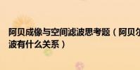 阿貝成像與空間濾波思考題(阿貝爾成像原理與光學空間濾波有什么關系)