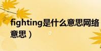 fighting是什么意思網絡(fighting是什么意思)