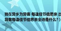 獨在異鄉為異客 每逢佳節倍思親 出自哪首詩(獨在異鄉為異客每逢佳節倍思親全詩是什么?)